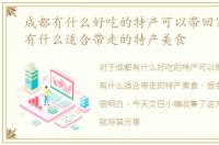 成都有什么好吃的特产可以带回家，成都有什么适合带走的特产美食