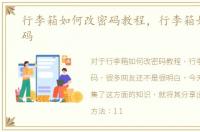 行李箱如何改密码教程，行李箱如何改密码