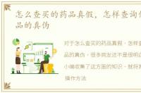 怎么查买的药品真假，怎样查询你所买药品的真伪