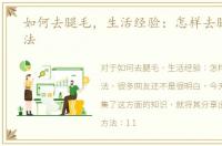 如何去腿毛，生活经验：怎样去腿毛的方法
