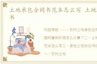 土地承包合同书范本怎么写 土地承包合同书
