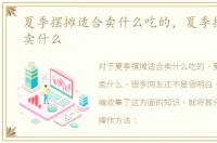 夏季摆摊适合卖什么吃的，夏季摆摊适合卖什么
