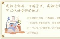 成都近郊游一日游景区，成都近郊一日游，可以吃好耍好的地方