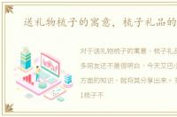 送礼物梳子的寓意，梳子礼品的意义