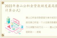 2022年唐山公积金贷款额度最高能贷多少(计算公式)
