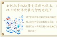 如何把手机软件安装到电视上，如何将手机上的软件安装到智能电视上