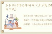 步步高i518自带游戏（步步高i518手机游戏下载）
