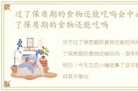 过了保质期的食物还能吃吗会中毒吗，过了保质期的食物还能吃吗