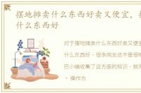 摆地摊卖什么东西好卖又便宜，摆地摊卖什么东西好