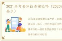 2021高考要体检要裸检吗（2020高考体检要求）