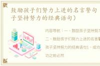 鼓励孩子们努力上进的名言警句（鼓励孩子坚持努力的经典语句）