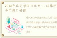 2016年法定节假日几天 - 法律问答，2016年节假日安排