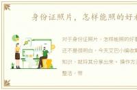 身份证照片，怎样能照的好看