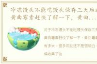 冷冻馒头不能吃馒头保存三天后就会产生黄曲霉素赶快了解一下，黄曲霉素是什么危害有多大