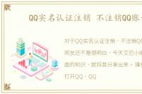 QQ实名认证注销 不注销QQ账号