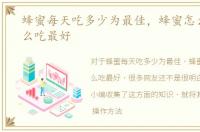 蜂蜜每天吃多少为最佳，蜂蜜怎么吃，怎么吃最好