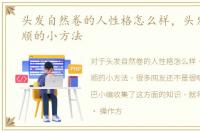 头发自然卷的人性格怎么样，头发自然柔顺的小方法