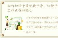 如何切橙子最便捷干净，切橙子的技巧、怎样正确切橙子