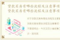 贷款买房有哪些流程及注意事项有哪些，贷款买房有哪些流程及注意事项