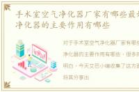 手术室空气净化器厂家有哪些最好，空气净化器的主要作用有哪些