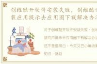 创维酷开软件安装失败，创维酷开电视安装应用提示去应用圈下载解决办法