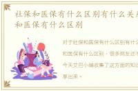 社保和医保有什么区别有什么关系，社保和医保有什么区别