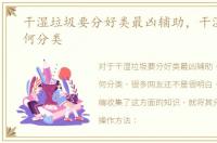 干湿垃圾要分好类最凶辅助，干湿垃圾如何分类