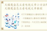 天猫魔盒怎么看电视文章小方法即可搞定，天猫魔盒怎么看电视文章教程