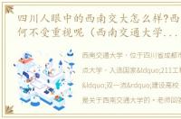 四川人眼中的西南交大怎么样?西南交大为何不受重视呢（西南交通大学在四川的口碑）