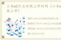 小米m2什么时候上市时间（小米m2什么时候上市）