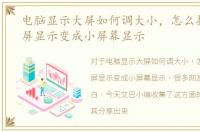 电脑显示大屏如何调大小，怎么把电脑大屏显示变成小屏幕显示