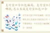 支付宝口令红包骗局，支付宝红包口令在哪找,怎么生成支付宝红包口令