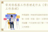 常用传感器工作原理是什么（常用传感器工作原理）