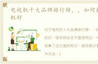 电视机十大品牌排行榜，，如何挑选电视机好
