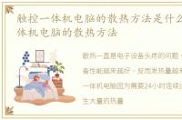 触控一体机电脑的散热方法是什么_触控一体机电脑的散热方法