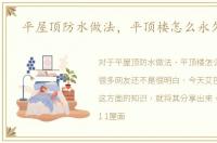 平屋顶防水做法，平顶楼怎么永久防水