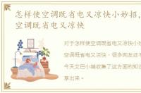 怎样使空调既省电又凉快小妙招，怎样使空调既省电又凉快