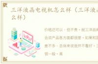 三洋液晶电视机怎么样（三洋液晶电视怎么样）