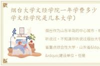 烟台大学文经学院一年学费多少（烟台大学文经学院是几本大学）