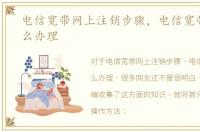 电信宽带网上注销步骤，电信宽带报停怎么办理