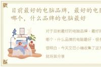 目前最好的电脑品牌，最好的电脑品牌是哪个，什么品牌的电脑最好