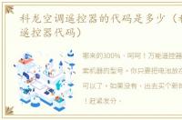 科龙空调遥控器的代码是多少（科龙空调遥控器代码）