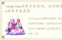 longines浪琴手表官网，如何辨别Longines浪琴手表真伪
