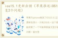 ios15.1更新出错（苹果推送iOS15.3.1,修复2个问题）