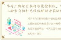 华为三脚架自拍杆智能控制版，华为荣耀三脚架自拍杆无线版AF15开箱晒物
