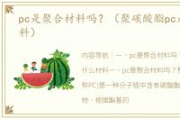 pc是聚合材料吗？（聚碳酸酯pc是什么材料）