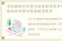手机酷狗如何剪切歌曲制作铃声呢，手机酷狗如何剪切歌曲制作铃声