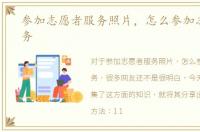 参加志愿者服务照片，怎么参加志愿者服务