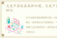 完美芦荟胶真假辨识图，完美芦荟胶真假辨识