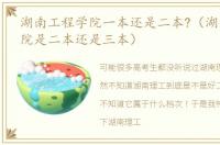 湖南工程学院一本还是二本?（湖南工程学院是二本还是三本）